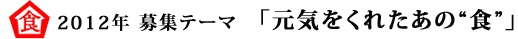 2012年 募集テーマ 「元気をくれたあの“食”」