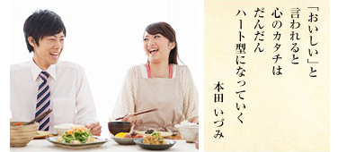 「おいしい」と 言われると 心のカタチは だんだん ハート型になっていく/本田いづみ