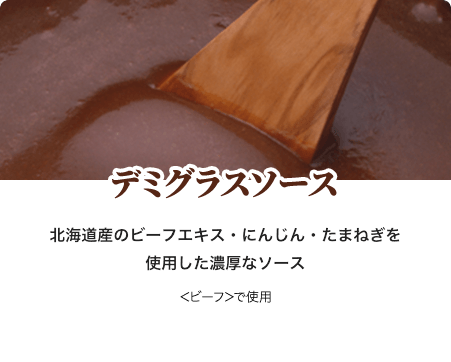 デミグラスソース 北海道産のビーフエキス・にんじん・たまねぎを使用した濃厚なソース ＜ビーフ＞で使用