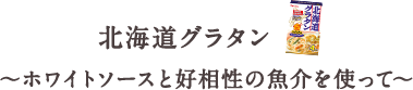 北海道グラタン ~ホワイトソースと好相性の魚介を使って~