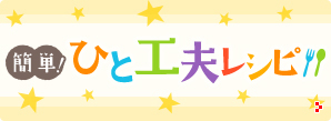 簡単！ひと工夫レシピ