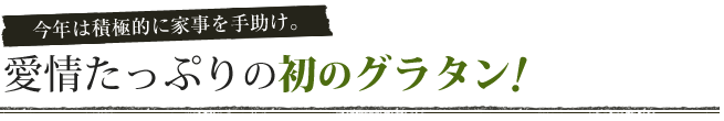 今年は積極的に家事を手助け。愛情たっぷりの初のグラタン!