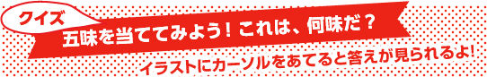 クイズ 五味を当ててみよう!これは、何味だ? イラストにカーソルをあてると答えが見れるよ!
