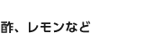 酢、レモンなど