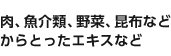 肉、魚介類、野菜、昆布などからとったエキスなど