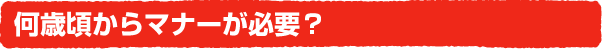 何歳頃からマナーが必要?