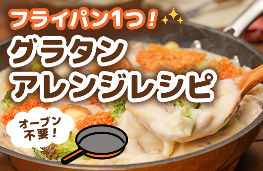 フライパン１つ！グラタンアレンジレシピ
