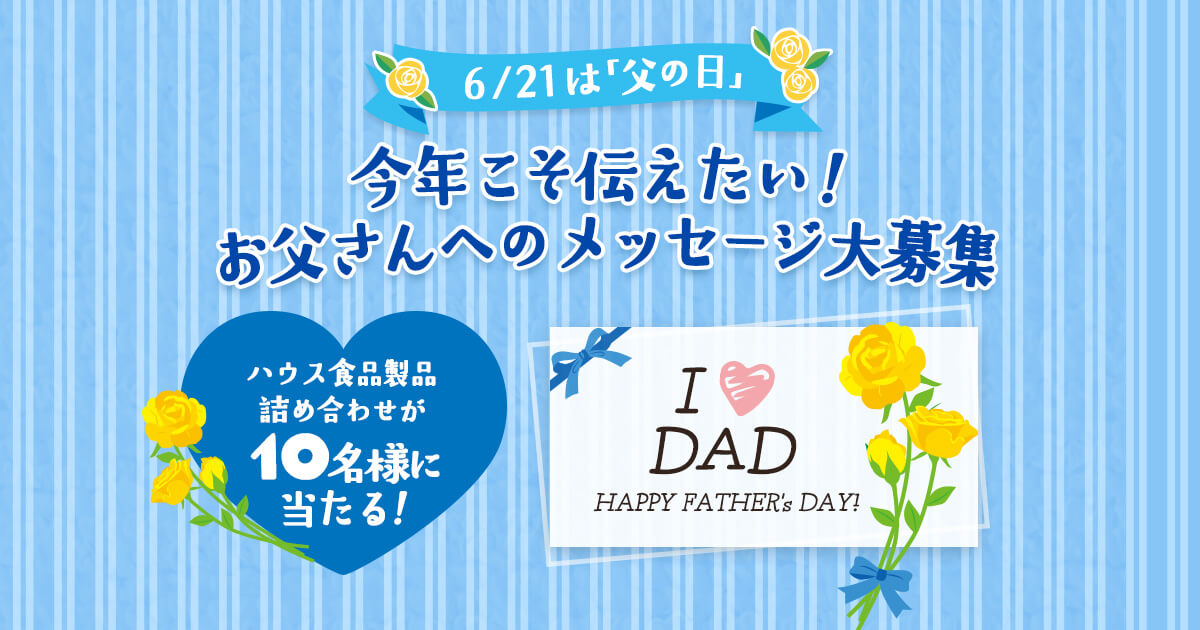 6/21は「父の日」今年こそ伝えたい!お父さんへのメッセージ大募集 ハウス食品製品詰め合わせが10名様に当たる!I ♡ DAD HAPPY FATHER'S DAY