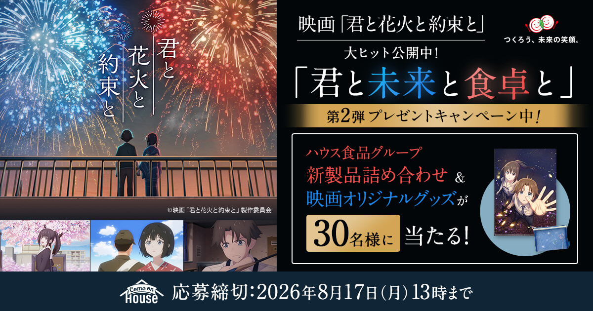 「君と花火と約束と」©映画「君と花火と約束と」製作委員会　映画「君と花火と約束と」大ヒット公開中！　つくろう、未来の笑顔。　「君と未来と食卓と」　第2弾　プレゼントキャンペーン中!　ハウス食品グループ新製品詰め合わせ&映画オリジナルグッズが30名様に当たる!　応募締切:2026年8月17日(月)13時まで