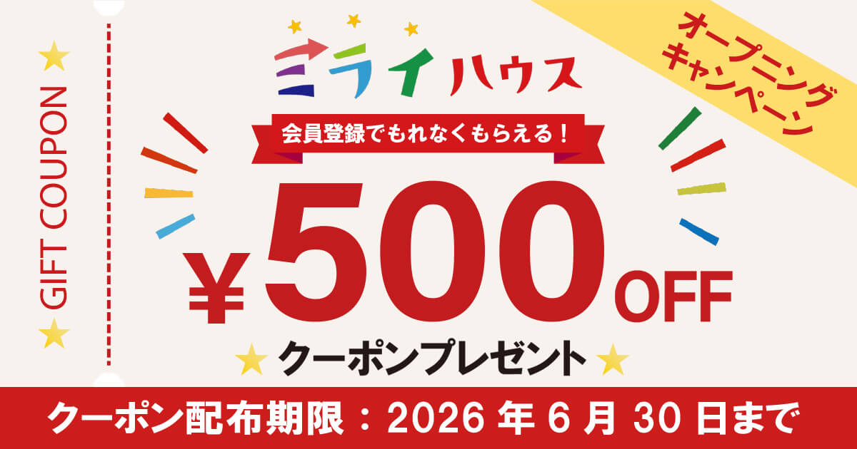 オープニングキャンペーン　ミライハウス　会員登録でもれなくもらえる!　GIFT COUPON　￥500 OFF クーポンプレゼント　クーポン配布期限：2026年6月30日まで