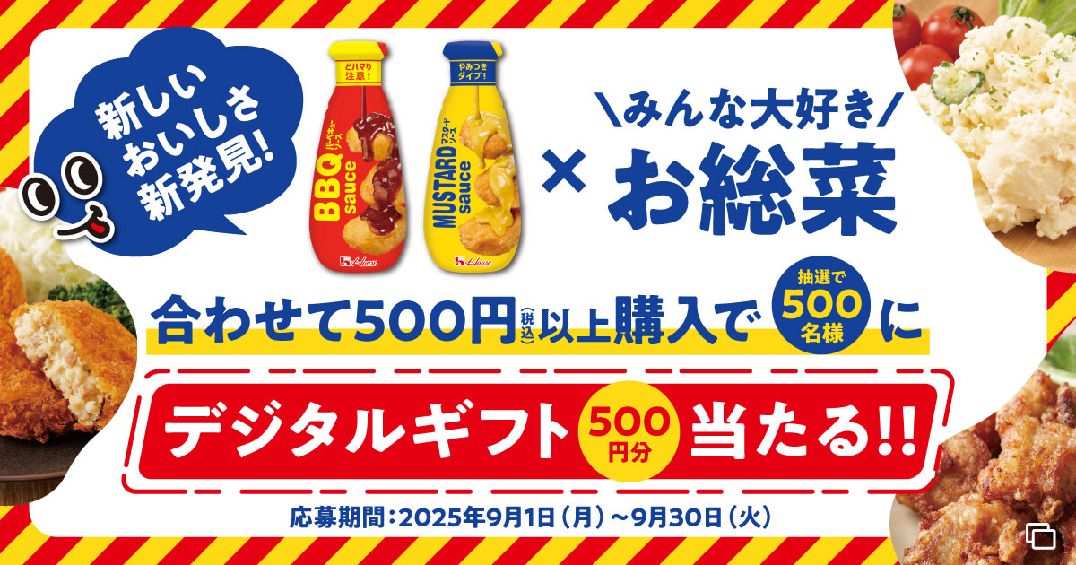 新しいおいしさ新発見！ バーベキューソースまたはマスタードソース × \みんな大好き/お惣菜 合わせて500円(税込)以上購入で抽選で500名様にデジタルギフト500円分当たる!! 応募期間：2025年9月1日（月）〜9月30日（火）
