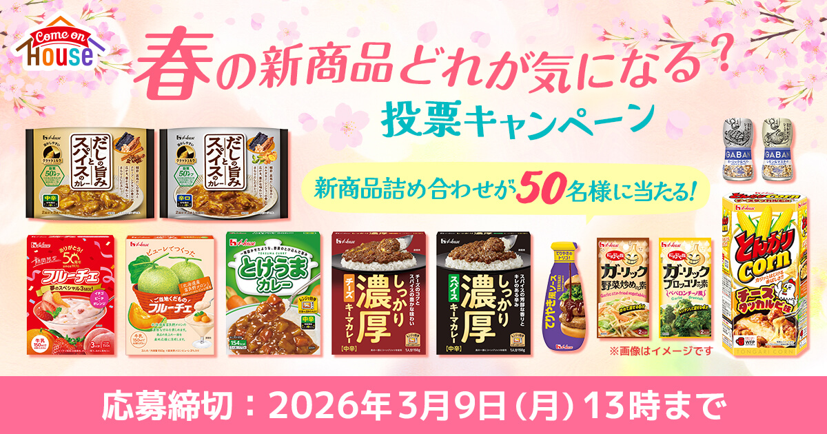 Come on HOUSE 春の新商品どれが気になる?投票キャンペーン 新商品詰め合わせが50名様に当たる! 応募締切：2026年3月9年(月)13時まで
