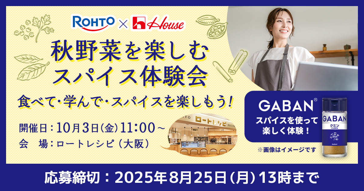 ROHTO X House 秋野菜を楽しむスパイス体験会 食べて・学んで・スパイスを楽しもう！ 開催日：10月3日（金）11:00～ 会場：ロートレシピ（大阪） 応募締切：2025年8月25日（月）13時まで GABANⓇスパイスを使って楽しく体験！ ※画像はイメージです