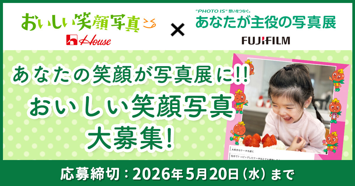 おいしい笑顔写真 house×"PHOTO IS"想いをつなぐ。あなたが主役の写真展 fujifilm あなたの笑顔が写真展に!! おいしい笑顔写真大募集! 応募締切：2026年5月20日（水）まで