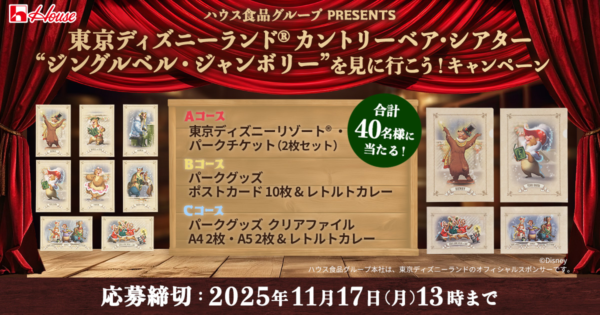ハウス食品グループ PRESENTS 東京ディズニーランド® カントリーベア・シアター"ジングルベル・ジャンボリー"を見に行こう!キャンペーン 合計40名様に当たる! Aコース 東京ディズニーリゾート® ・ パークチケット(2枚セット) Bコース パークグッズ　ポストカード 10枚 & レトルトカレー Cコース パークグッズ　クリアファイル A4 2枚 ・ A5 2枚 & レトルトカレー ©︎Disney ハウス食品グループ本社は、東京ディズニーランドのオフィシャルスポンサーです。 応募締切：2025年11月17日(月)13時まで