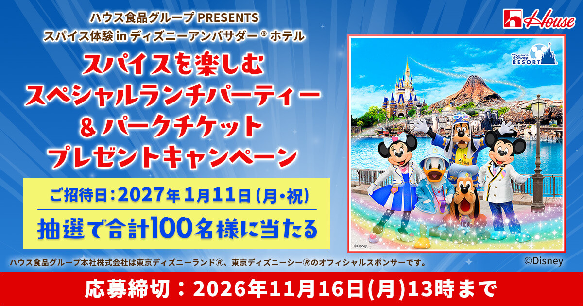 ハウス食品グループ PRESENTS スパイス体験 in ディズニーアンバサダー&reg;ホテル スパイスを楽しむスペシャルランチパーティー & パークチケット プレゼントキャンペーン ご招待日：2027年1月11日(月・祝)抽選で合計100名様に当たる ハウス食品グループ本社株式会社は東京ディズニーランド&reg;、東京ディズニーシー&reg;のオフィシャルスポンサーです。応募締切：2026年11月16日(月)13時まで &copy;Disney