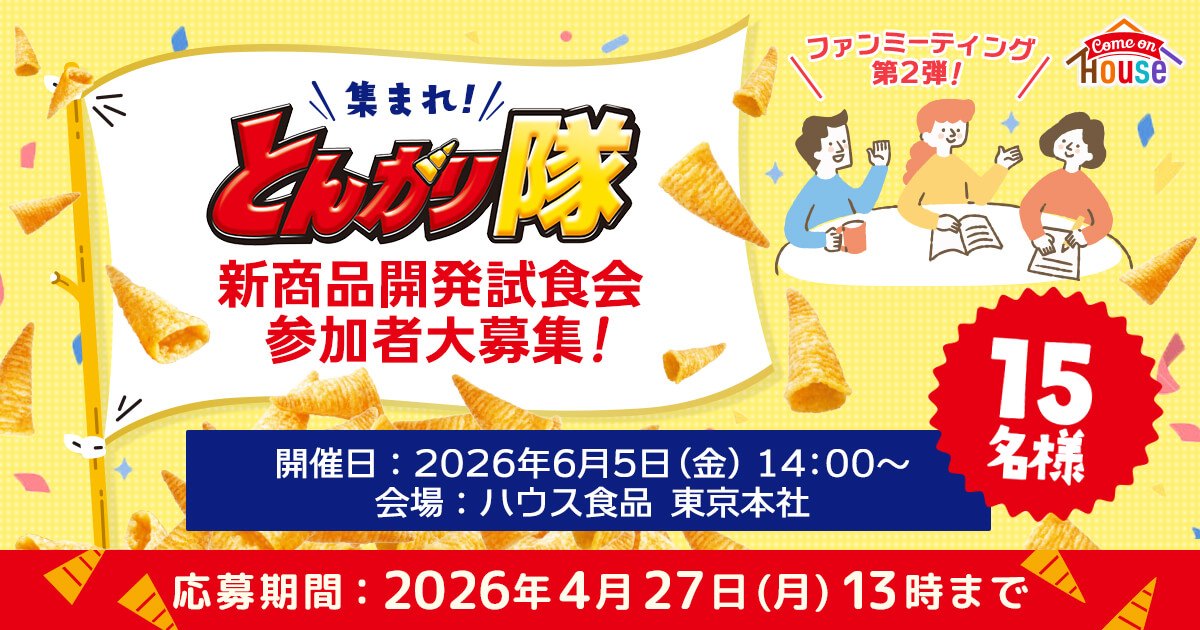 \ファンミーティング第2弾！/ Come on HOUSE \集まれ！/ とんがり隊 新商品開発試食会参加者大募集！開催日：2026年6月5日(金)14:00~ 会場：ハウス食品 東京本社 15名様 応募期間：2026年4月27日(月)13時まで