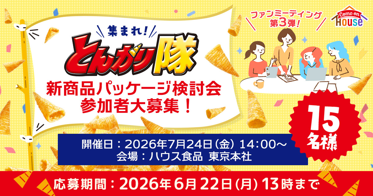 ＼ファンミーティング第3弾!／　＼集まれ！／とんがり隊 新商品パッケージ検討会 参加者大募集！　開催日：2026年7月24日（金）14:00~　会場：ハウス食品 東京本社　15名様　応募期間：2026年6月22日（月）13時まで