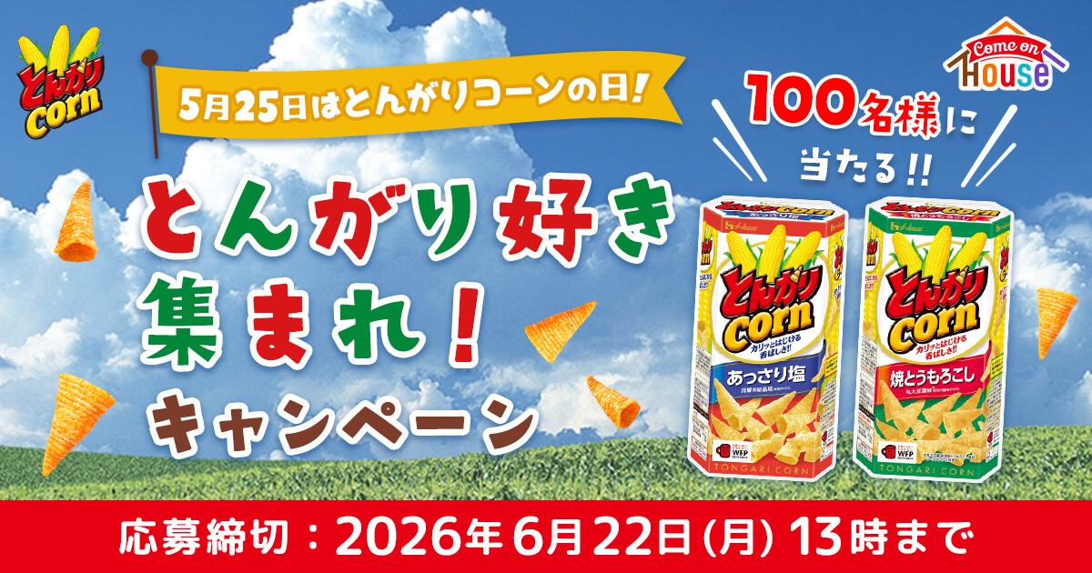 とんがりcorn　5月25日はとんがりコーンの日!　\100名様に当たる!!/　とんがりコーン ＜あっさり塩＞ とんがりコーン ＜焼とうもろこし＞　とんがり好き集まれ!キャンペーン　応募締切：2026年6月22日（月）13時まで