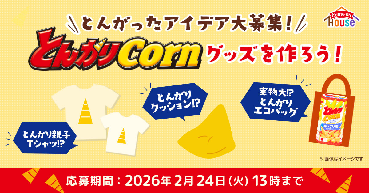 ＼とんがったアイデア大募集！／とんがりコーングッズを作ろう！ とんがり親子Tシャツ!? とんがりクッション!? 実物大!?とんがりエコバッグ 応募期間：2026年2月24日（火）13時まで