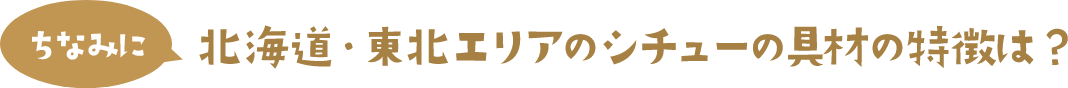 ちなみに 北海道・東北エリアのシチューの具材の特徴は？