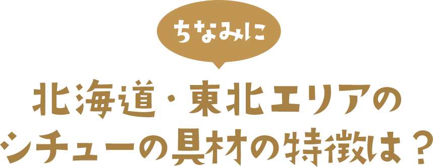 ちなみに 北海道・東北エリアのシチューの具材の特徴は？