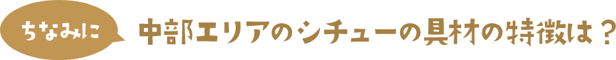 ちなみに 中部エリアのシチューの具材の特徴は？