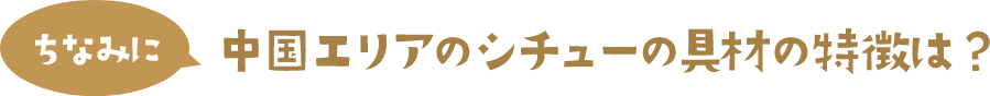 ちなみに 中国エリアのシチューの具材の特徴は？