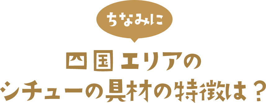 ちなみに 四国エリアのシチューの具材の特徴は？