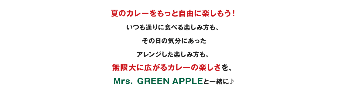 夏のカレーをもっと自由に楽しもう！いつも通りに食べる楽しみ方も、その日の気分にあったアレンジした楽しみ方も。無限大に広がるカレーの楽しさを、Mrs. GREEN APPLEと一緒に♪