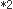 *2