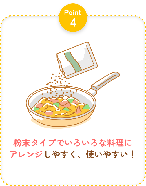 Point4 粉末タイプでいろいろな料理にアレンジしやすく、使いやすい！