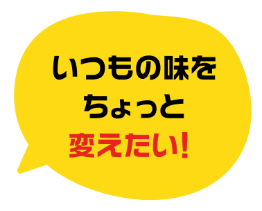 いつもの味をちょっと変えたい！