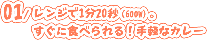01/レンジで1分20秒（600w）。すぐに食べられる!手軽なカレー