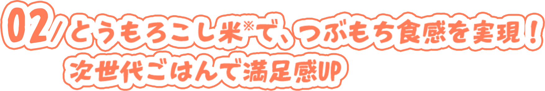 02/とうもろこし米で※で、つぶもち食感を実現! 次世代ごはんで満足感UP