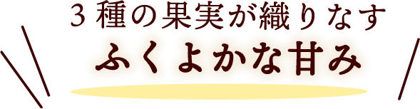 3種の果実が織りなすふくよかな甘み