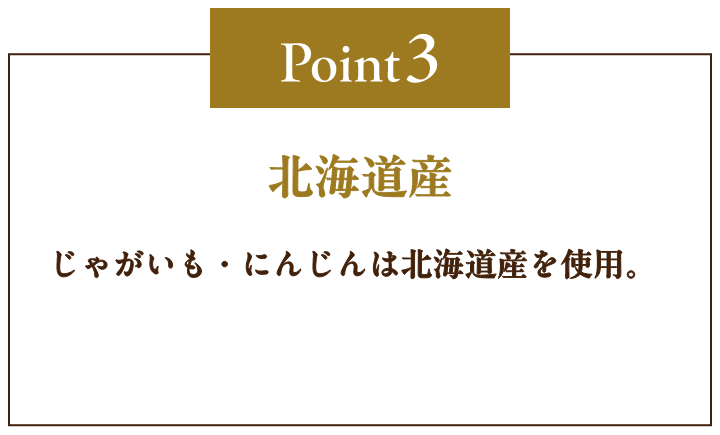 Point3 北海道産 じゃがいも・にんじんは北海道産を使用。