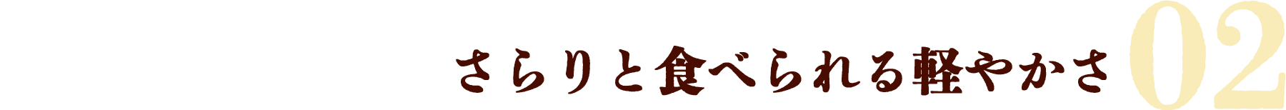02.さらりと食べられる軽やかさ