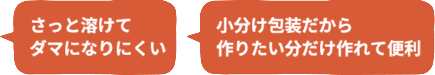 さっと溶けてダマになりにくい／小分け包装だから作りたい分だけ作れて便利