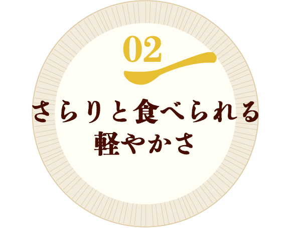 02.さらりと食べられる軽やかさ