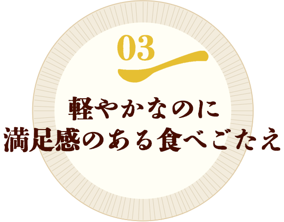 03.軽やかなのに満足感のある食べごたえ