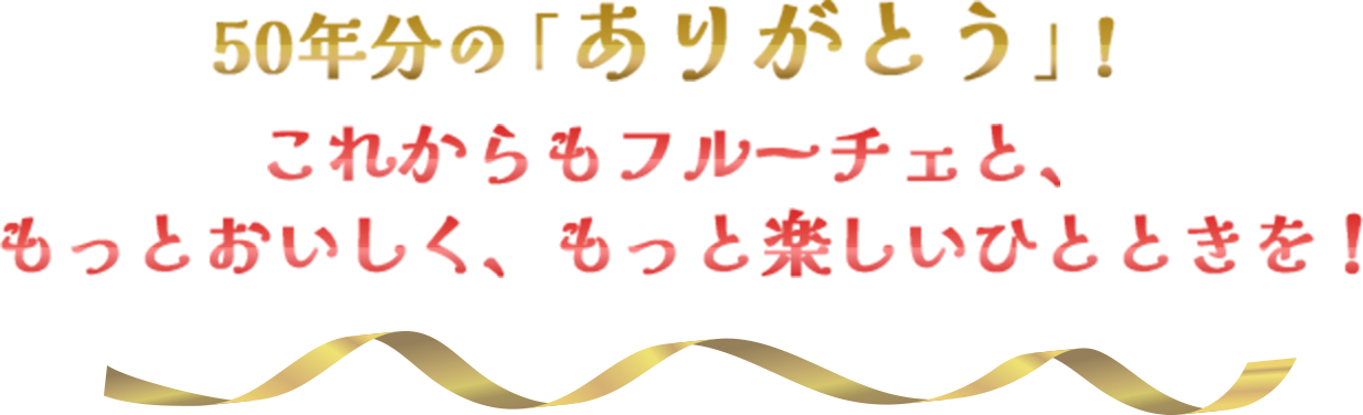 50年分の「ありがとう！」 これからもフルーチェと、もっとおいしく、もっと楽しいひとときを！