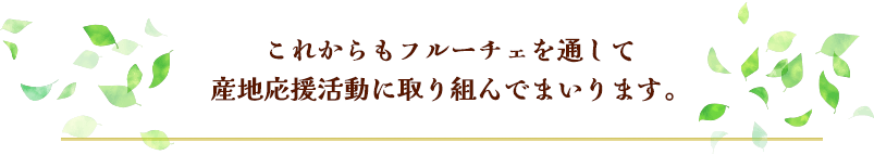 これからもフルーチェを通して 産地応援活動に取り組んでまいります。