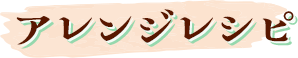 アレンジレシピ