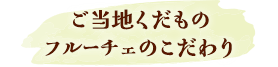 ご当地くだものフェーチェのこだわり