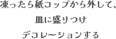凍ったら紙コップから外して、皿に盛りつけデコレーションする