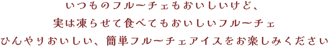 いつものフルーチェもおいしいけど、実は凍らせて食べてもおいしいフルーチェひんやりおいしい、簡単フルーチェアイスをお楽しみください