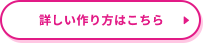 「詳しい作り方はこちら」ボタン