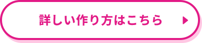 「詳しい作り方はこちら」ボタン