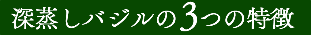 深蒸しバジルの3つの特徴